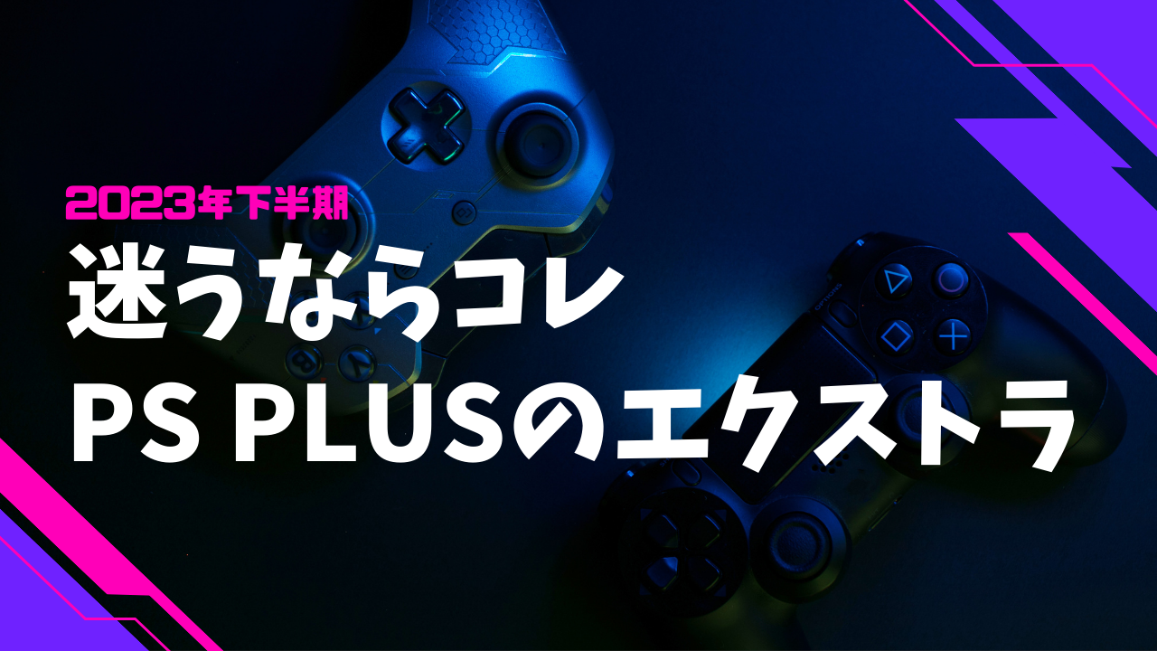 【2023年下半期】迷うならコレ PS Plusのエクストラ