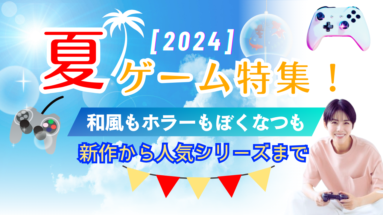 【2024夏ゲーム特集！】和風もホラーもぼくなつも新作から人気シリーズまで